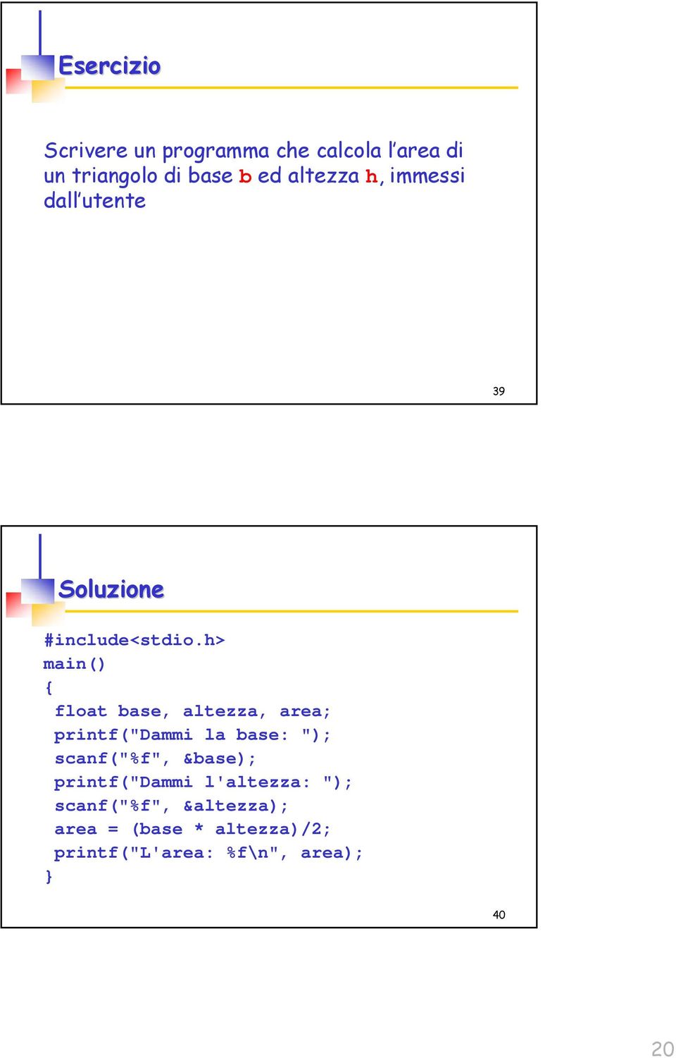 h> main() { float base, altezza, area; printf("dammi la base: "); scanf("%f", &base);