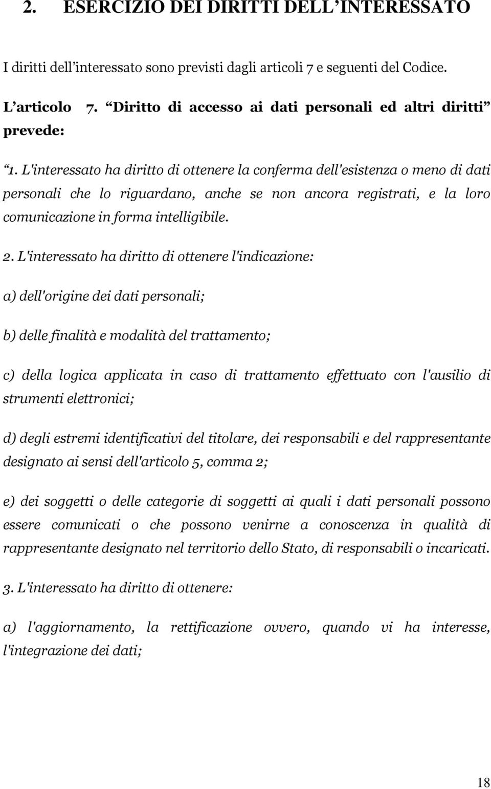 L'interessato ha diritto di ottenere la conferma dell'esistenza o meno di dati personali che lo riguardano, anche se non ancora registrati, e la loro comunicazione in forma intelligibile. 2.