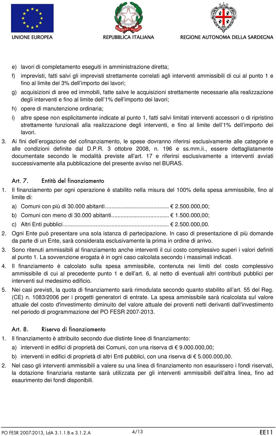 h) opere di manutenzione ordinaria; i) altre spese non esplicitamente indicate al punto 1, fatti salvi limitati interventi accessori o di ripristino strettamente funzionali alla realizzazione degli