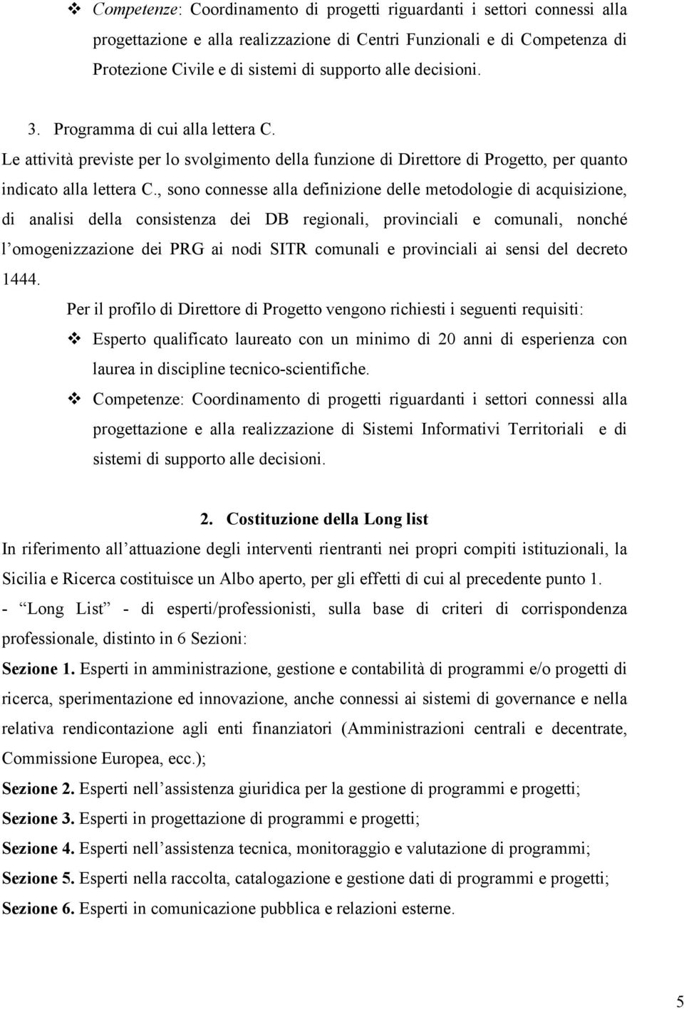 , sono connesse alla definizione delle metodologie di acquisizione, di analisi della consistenza dei DB regionali, provinciali e comunali, nonché l omogenizzazione dei PRG ai nodi SITR comunali e