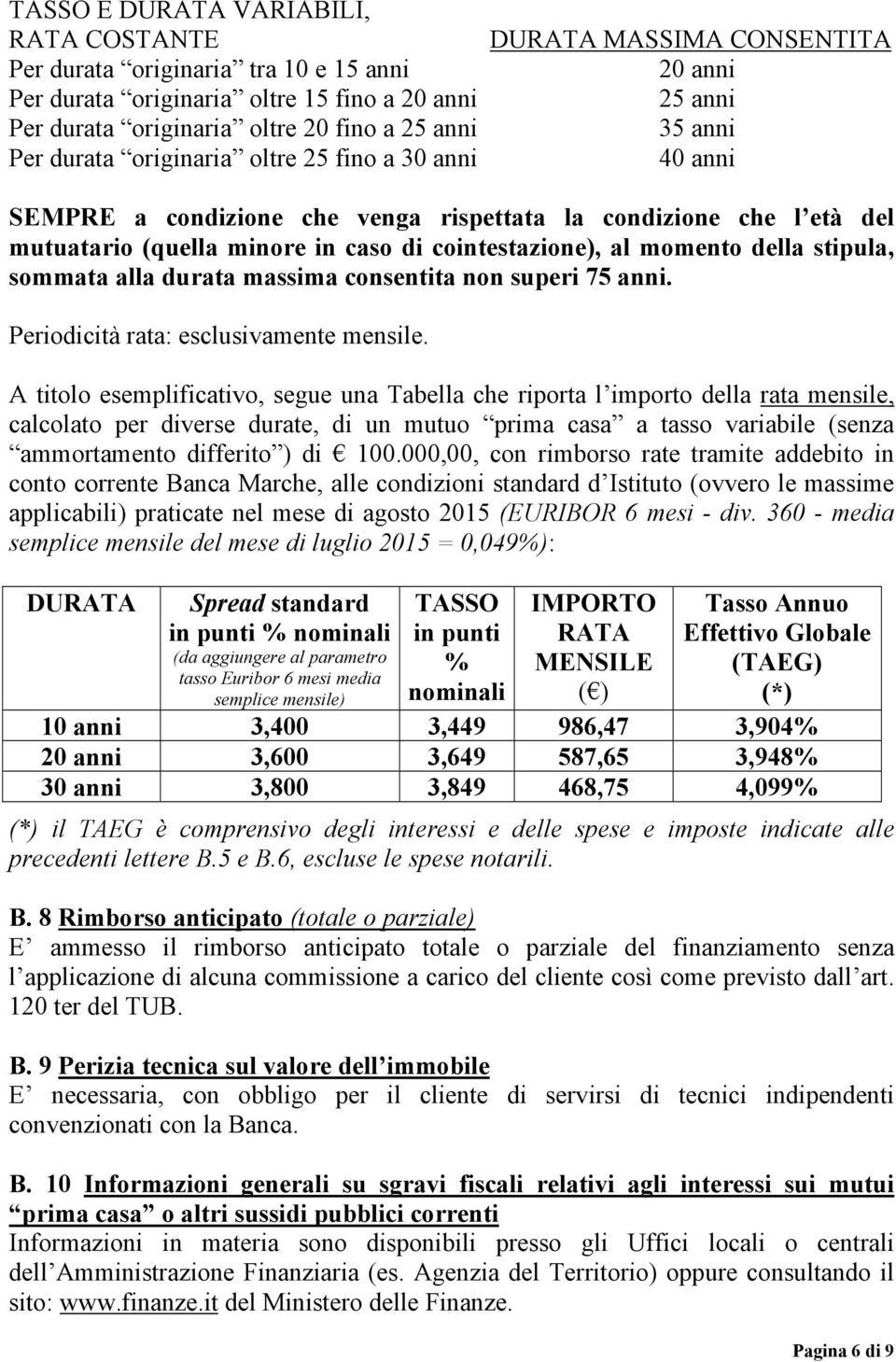 al momento della stipula, sommata alla durata massima consentita non superi 75 anni. Periodicità rata: esclusivamente mensile.