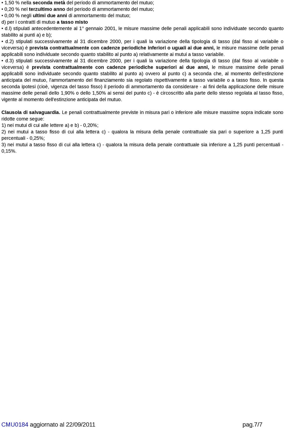 2) stipulati successivamente al 31 dicembre 2000, per i quali la variazione della tipologia di tasso (dal fisso al variabile o viceversa) è prevista contrattualmente con cadenze periodiche inferiori