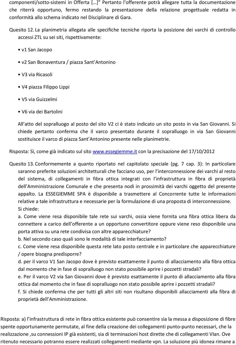 La planimetria allegata alle specifiche tecniche riporta la posizione dei varchi di controllo accessi ZTL su sei siti, rispettivamente: v1 San Jacopo v2 San Bonaventura / piazza Sant Antonino V3 via