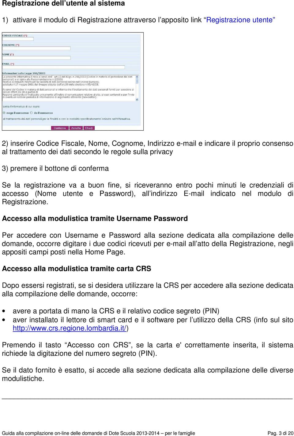 accesso (Nome utente e Password), all indirizzo E-mail indicato nel modulo di Registrazione.