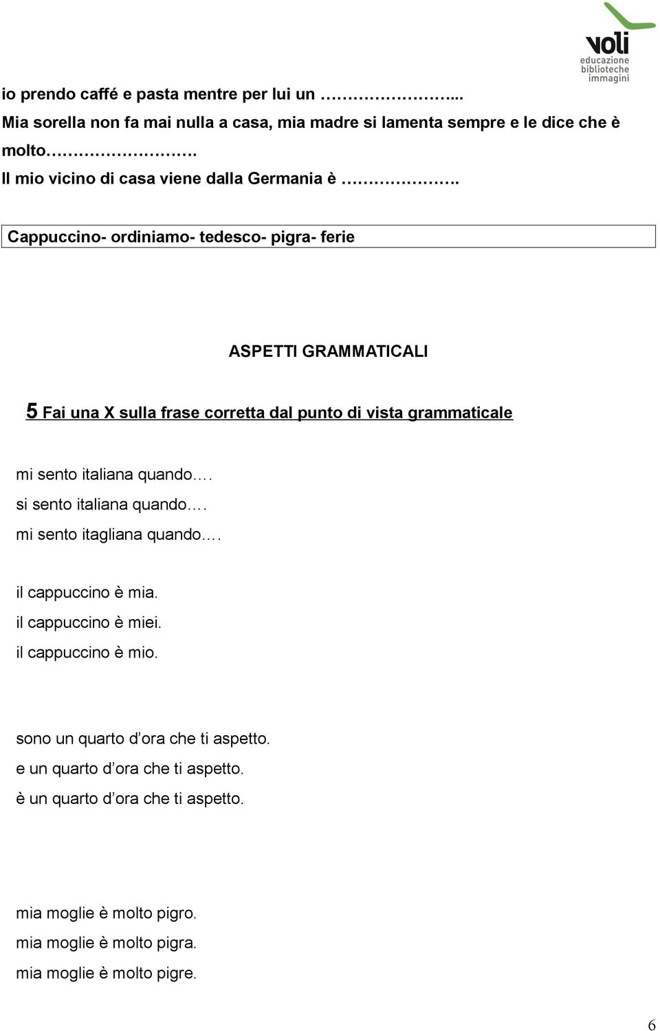 Cappuccino- ordiniamo- tedesco- pigra- ferie ASPETTI GRAMMATICALI 5 Fai una X sulla frase corretta dal punto di vista grammaticale mi sento italiana quando.