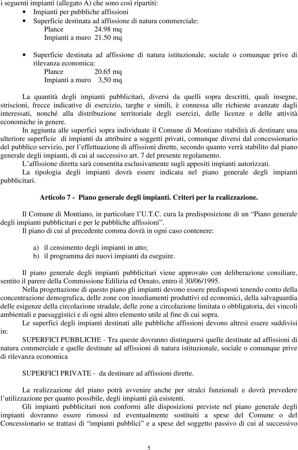 65 mq Impianti a muro 3,50 mq La quantità degli impianti pubblicitari, diversi da quelli sopra descritti, quali insegne, striscioni, frecce indicative di esercizio, targhe e simili, è connessa alle