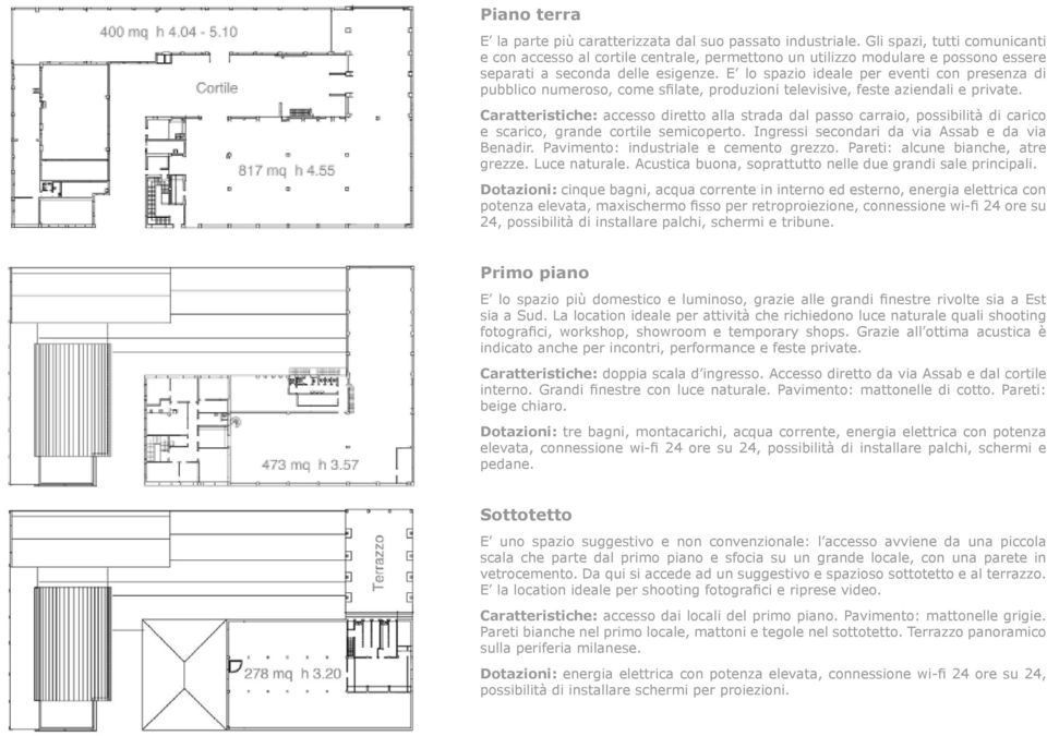 E lo spazio ideale per eventi con presenza di pubblico numeroso, come sfilate, produzioni televisive, feste aziendali e private.