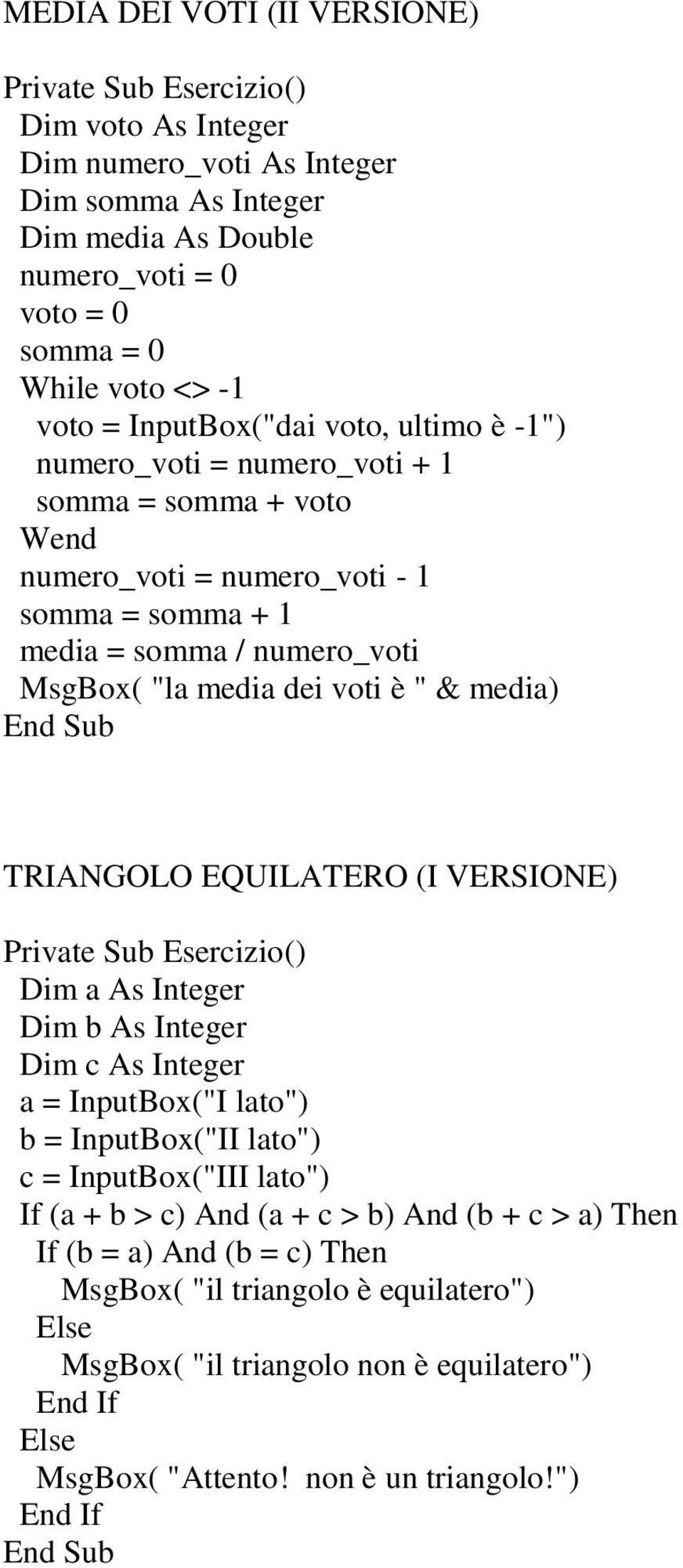 media) TRIANGOLO EQUILATERO (I VERSIONE) Dim a As Integer Dim c As Integer a = InputBox("I lato") b = InputBox("II lato") c = InputBox("III lato") If (a + b > c) And