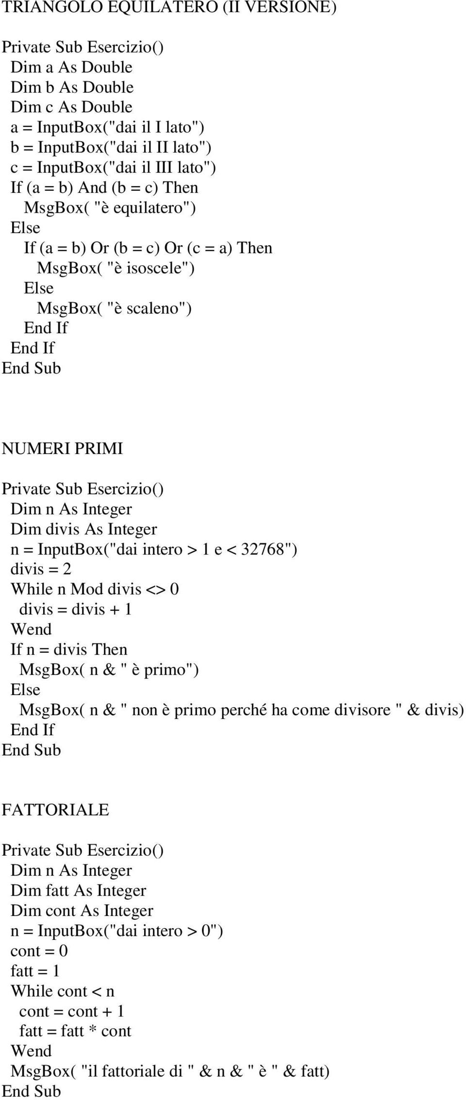 n = InputBox("dai intero > 1 e < 32768") divis = 2 While n Mod divis <> 0 divis = divis + 1 If n = divis Then MsgBox( n & " è primo") MsgBox( n & " non è primo perché ha come