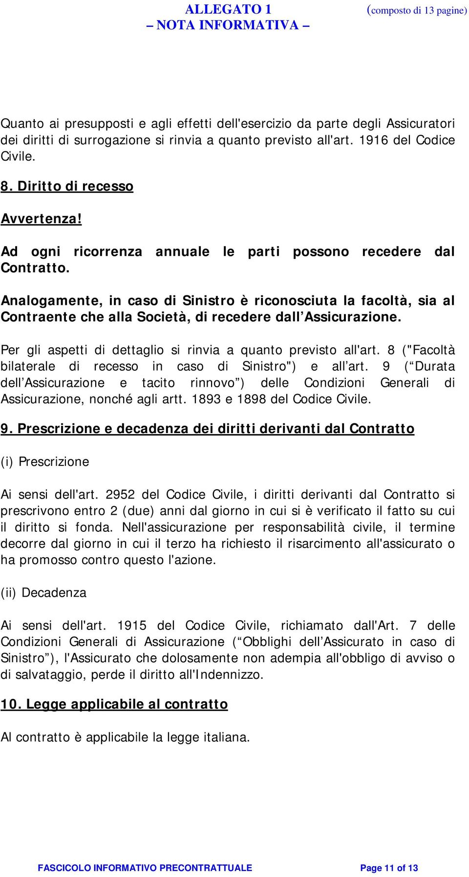 Analogamente, in caso di Sinistro è riconosciuta la facoltà, sia al Contraente che alla Società, di recedere dall Assicurazione. Per gli aspetti di dettaglio si rinvia a quanto previsto all'art.