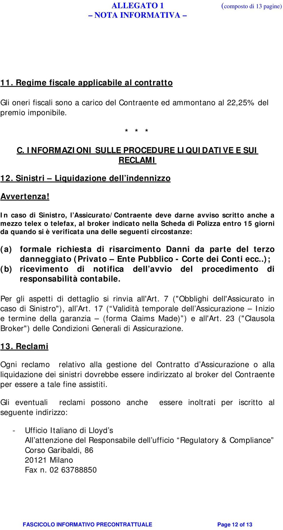 In caso di Sinistro, l Assicurato/Contraente deve darne avviso scritto anche a mezzo telex o telefax, al broker indicato nella Scheda di Polizza entro 15 giorni da quando si è verificata una delle