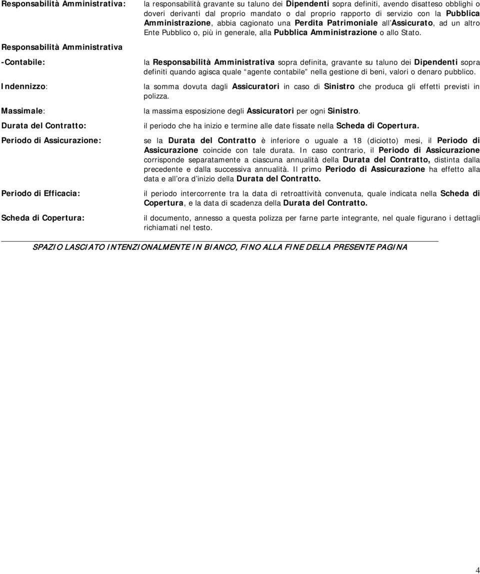 abbia cagionato una Perdita Patrimoniale all Assicurato, ad un altro Ente Pubblico o, più in generale, alla Pubblica Amministrazione o allo Stato.