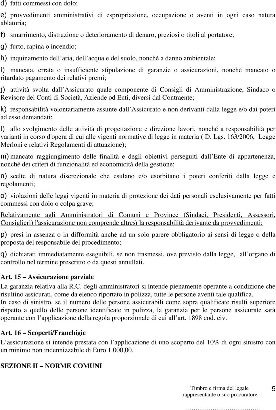 assicurazioni, nonché mancato o ritardato pagamento dei relativi premi; j) attività svolta dall Assicurato quale componente di Consigli di Amministrazione, Sindaco o Revisore dei Conti di Società,