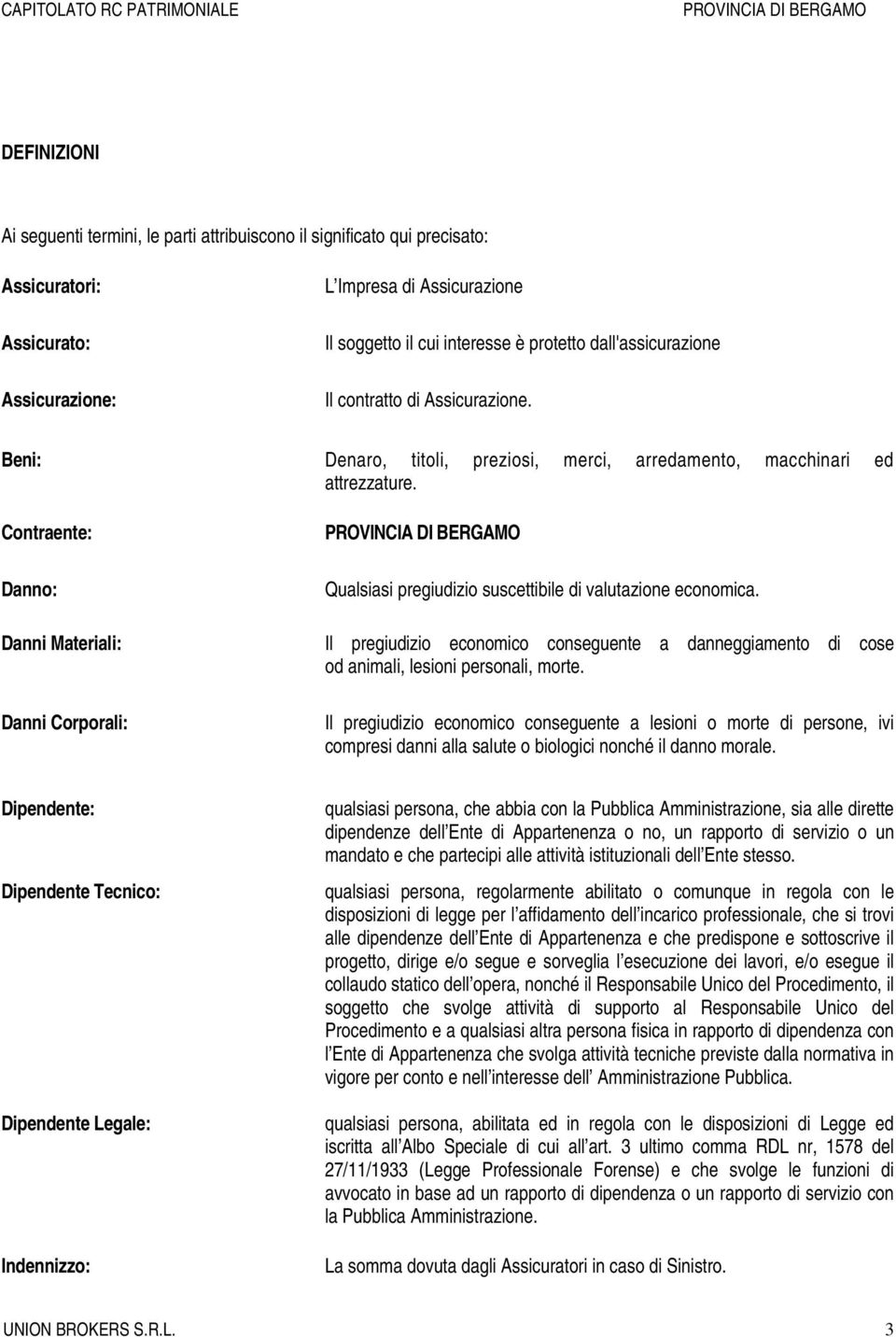 Contraente: Danno: Qualsiasi pregiudizio suscettibile di valutazione economica. Danni Materiali: Il pregiudizio economico conseguente a danneggiamento di cose od animali, lesioni personali, morte.