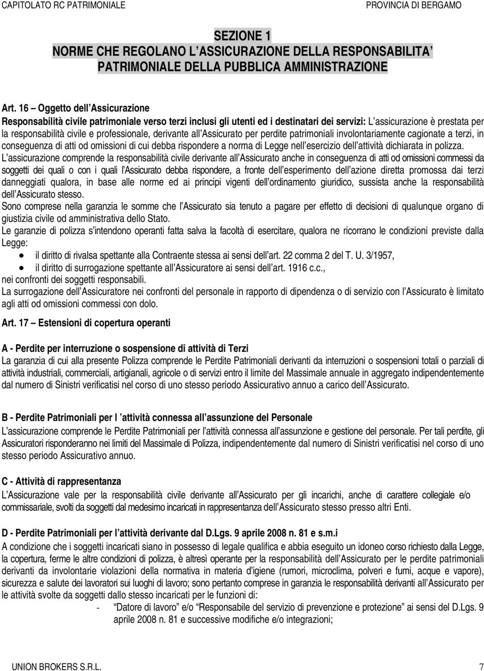 derivante all Assicurato per perdite patrimoniali involontariamente cagionate a terzi, in conseguenza di atti od omissioni di cui debba rispondere a norma di Legge nell esercizio dell attività