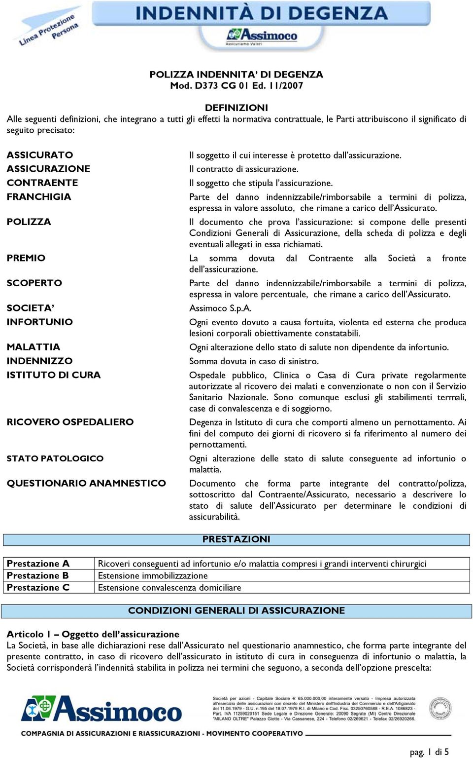 CONTRAENTE FRANCHIGIA Il soggetto il cui interesse è protetto dall assicurazione. Il contratto di assicurazione. Il soggetto che stipula l assicurazione.