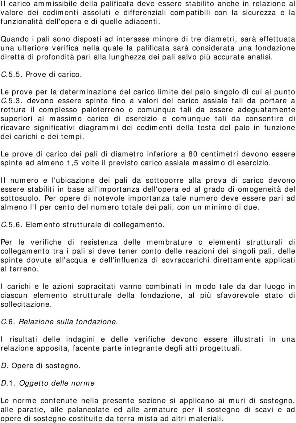 Quando i pali sono disposti ad interasse minore di tre diametri, sarà effettuata una ulteriore verifica nella quale la palificata sarà considerata una fondazione diretta di profondità pari alla