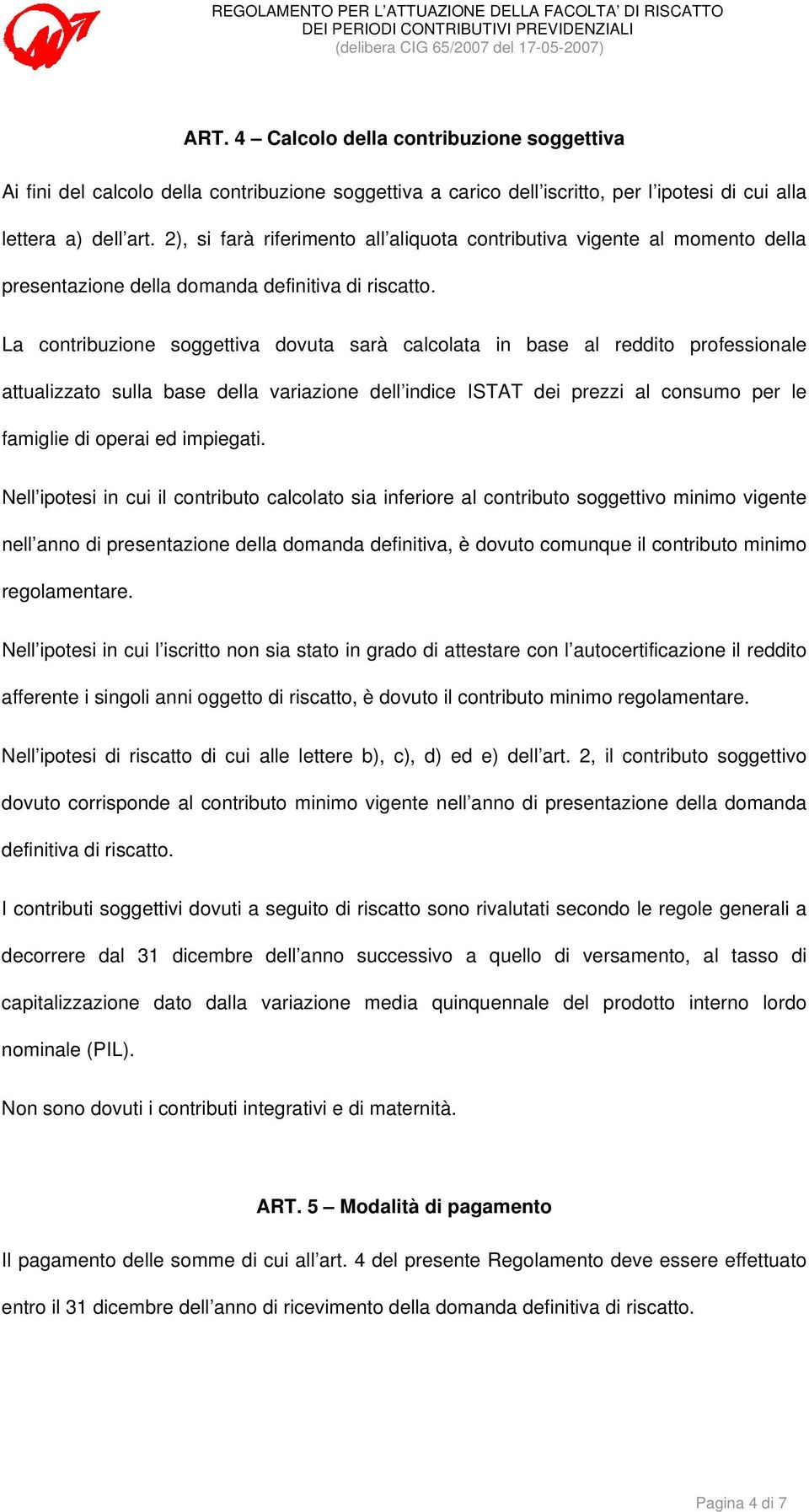 La contribuzione soggettiva dovuta sarà calcolata in base al reddito professionale attualizzato sulla base della variazione dell indice ISTAT dei prezzi al consumo per le famiglie di operai ed