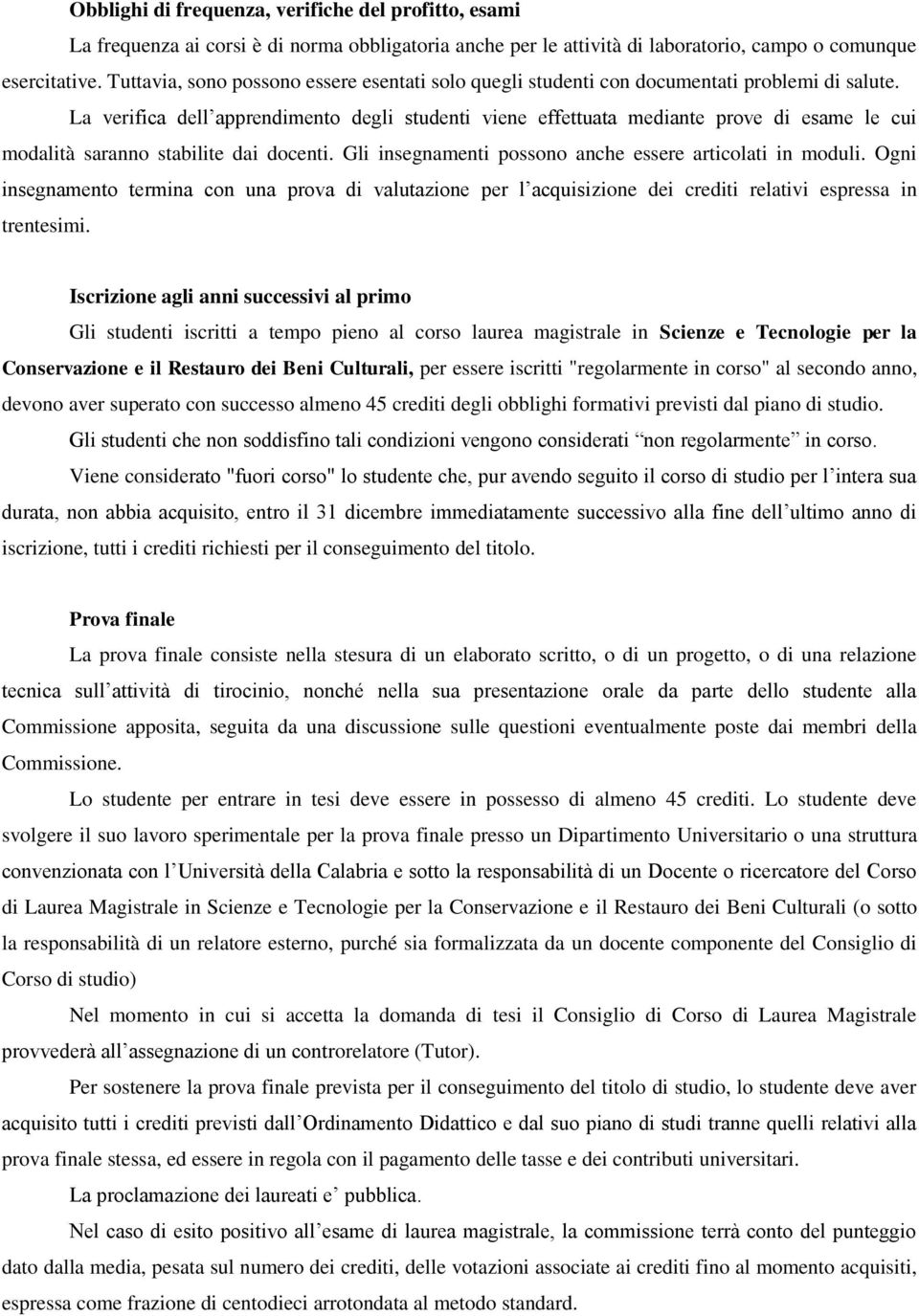 La verifica dell apprendimento degli studenti viene effettuata mediante prove di esame le cui modalità saranno stabilite dai docenti. Gli insegnamenti possono anche essere articolati in moduli.