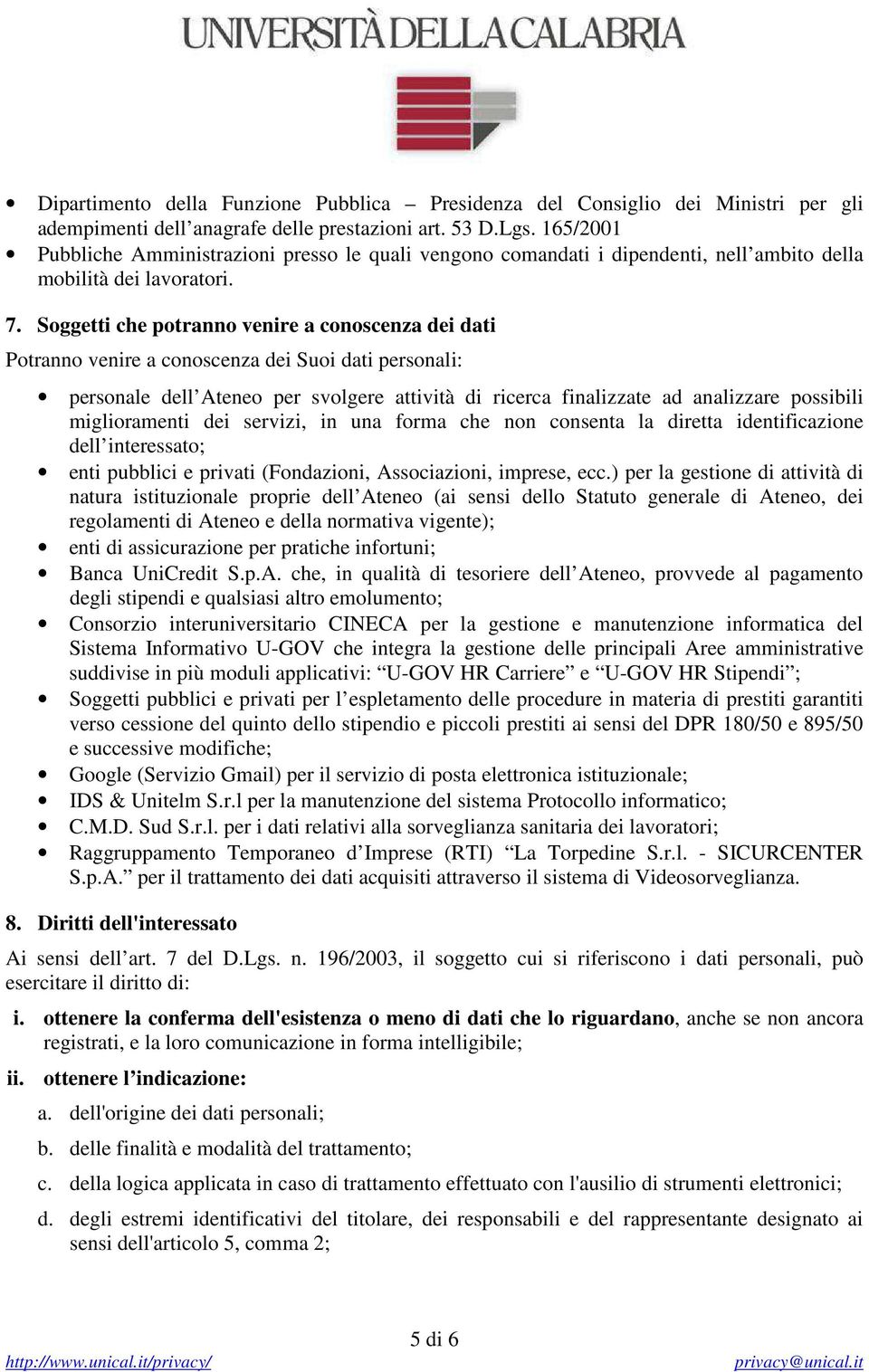 Soggetti che potranno venire a conoscenza dei dati Potranno venire a conoscenza dei Suoi dati personali: personale dell Ateneo per svolgere attività di ricerca finalizzate ad analizzare possibili