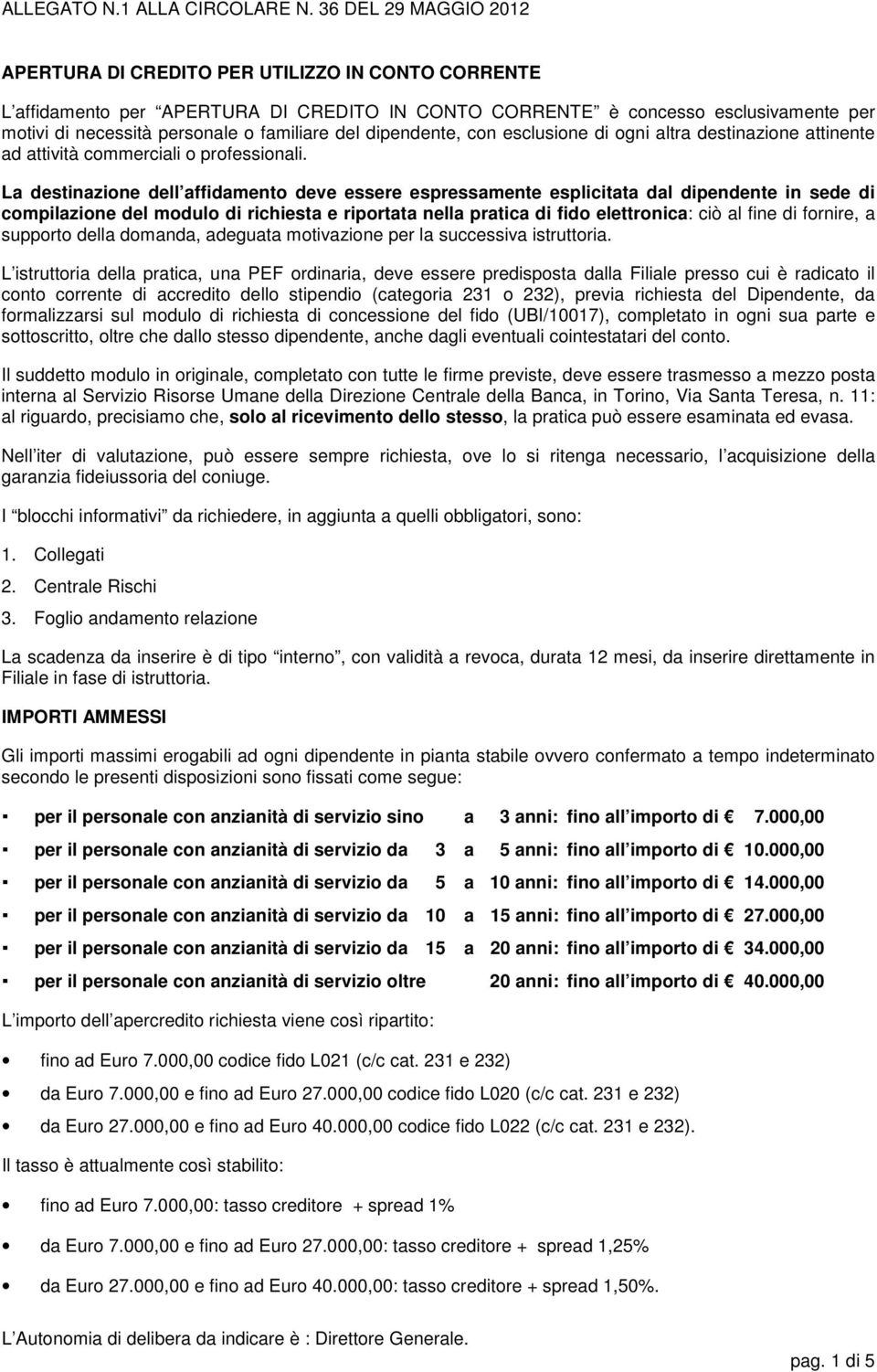 La destinazione dell affidamento deve essere espressamente esplicitata dal dipendente in sede di compilazione del modulo di richiesta e riportata nella pratica di fido elettronica: ciò al fine di