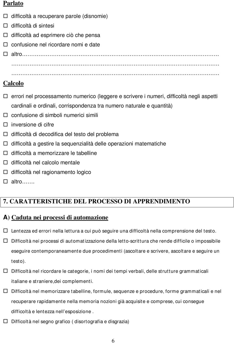 decodifica del testo del problema difficoltà a gestire la sequenzialità delle operazioni matematiche difficoltà a memorizzare le tabelline difficoltà nel calcolo mentale difficoltà nel ragionamento