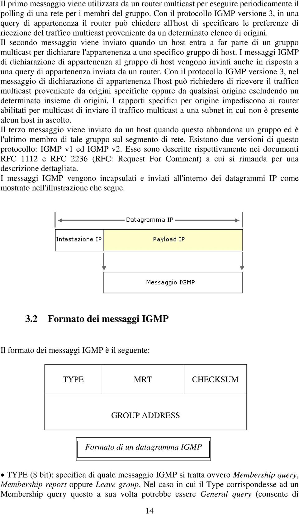 di origini. Il secondo messaggio viene inviato quando un host entra a far parte di un gruppo multicast per dichiarare l'appartenenza a uno specifico gruppo di host.