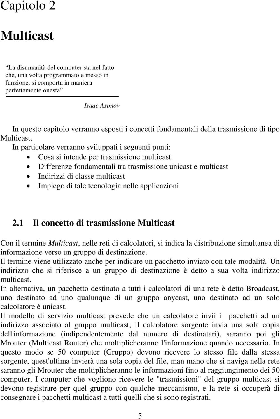 In particolare verranno sviluppati i seguenti punti: Cosa si intende per trasmissione multicast Differenze fondamentali tra trasmissione unicast e multicast Indirizzi di classe multicast Impiego di