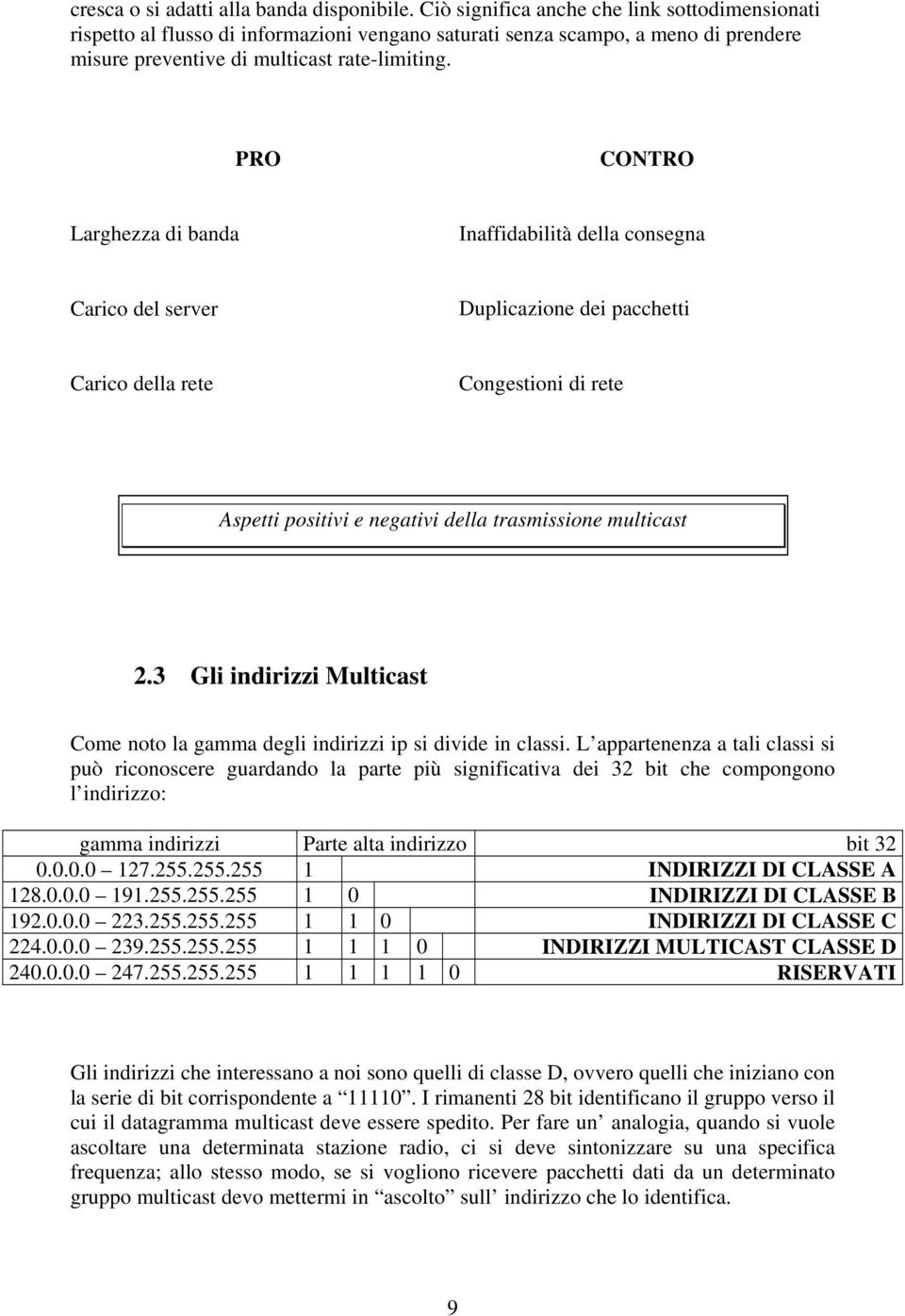 PRO CONTRO Larghezza di banda Inaffidabilità della consegna Carico del server Duplicazione dei pacchetti Carico della rete Congestioni di rete Aspetti positivi e negativi della trasmissione multicast