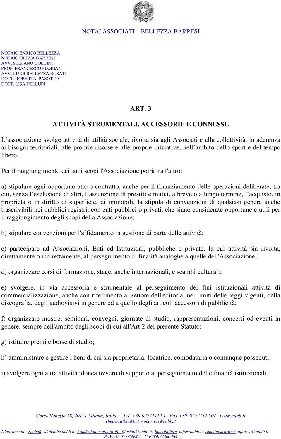 Per il raggiungimento dei suoi scopi l'associazione potrà tra l'altro: a) stipulare ogni opportuno atto o contratto, anche per il finanziamento delle operazioni deliberate, tra cui, senza l