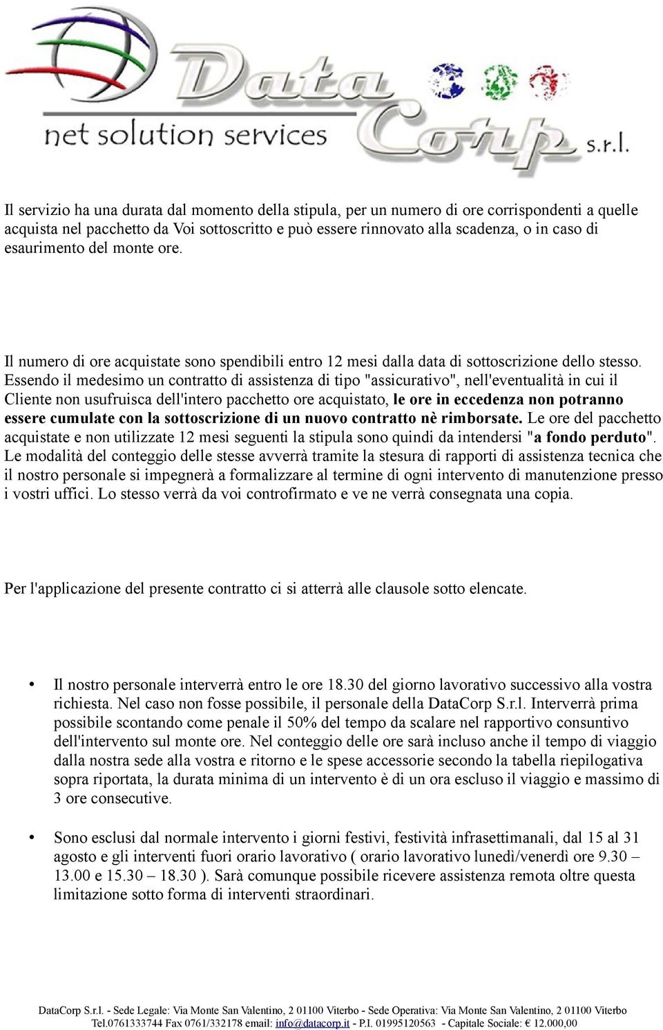 Essendo il medesimo un contratto di assistenza di tipo "assicurativo", nell'eventualità in cui il Cliente non usufruisca dell'intero pacchetto ore acquistato, le ore in eccedenza non potranno essere