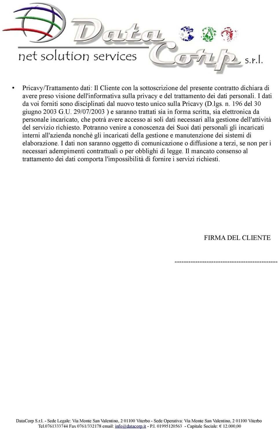 29/07/2003 ) e saranno trattati sia in forma scritta, sia elettronica da personale incaricato, che potrà avere accesso ai soli dati necessari alla gestione dell'attività del servizio richiesto.