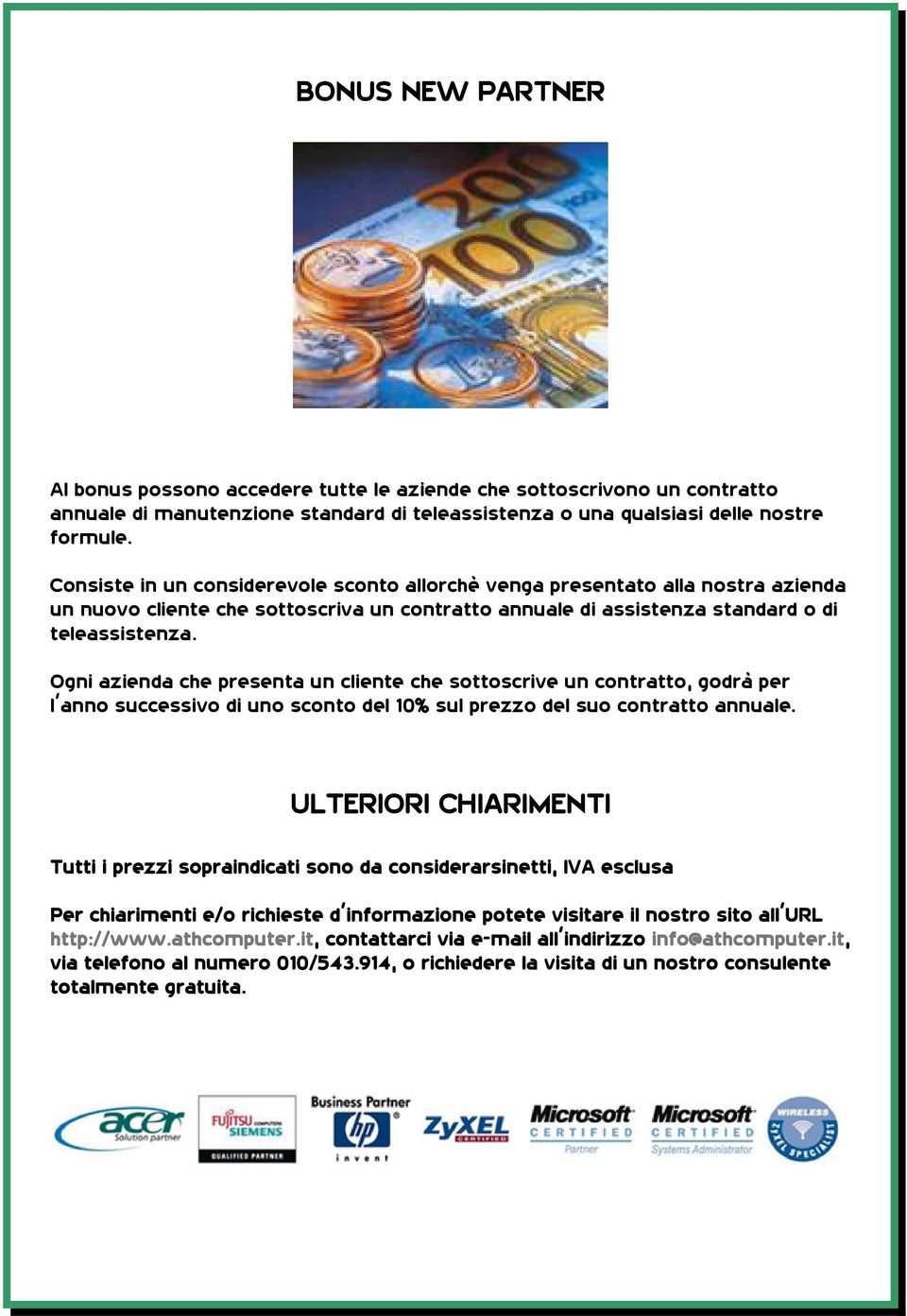 Ogni azienda che presenta un cliente che sottoscrive un contratto, godrà per l anno successivo di uno sconto del 10% sul prezzo del suo contratto annuale.