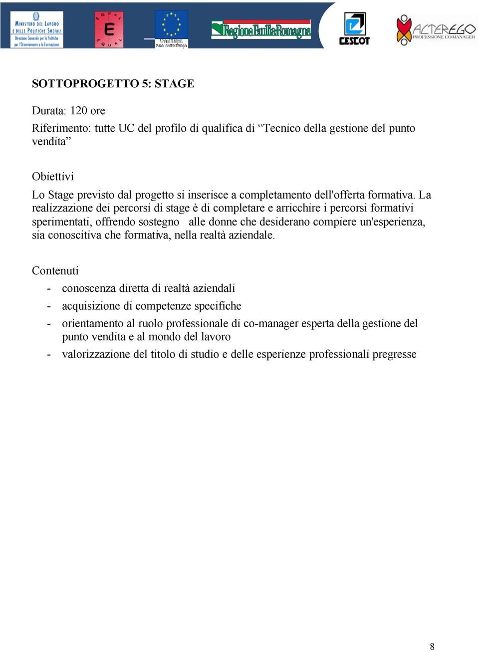 La realizzazione dei percorsi di stage è di completare e arricchire i percorsi formativi sperimentati, offrendo sostegno alle donne che desiderano compiere un'esperienza, sia