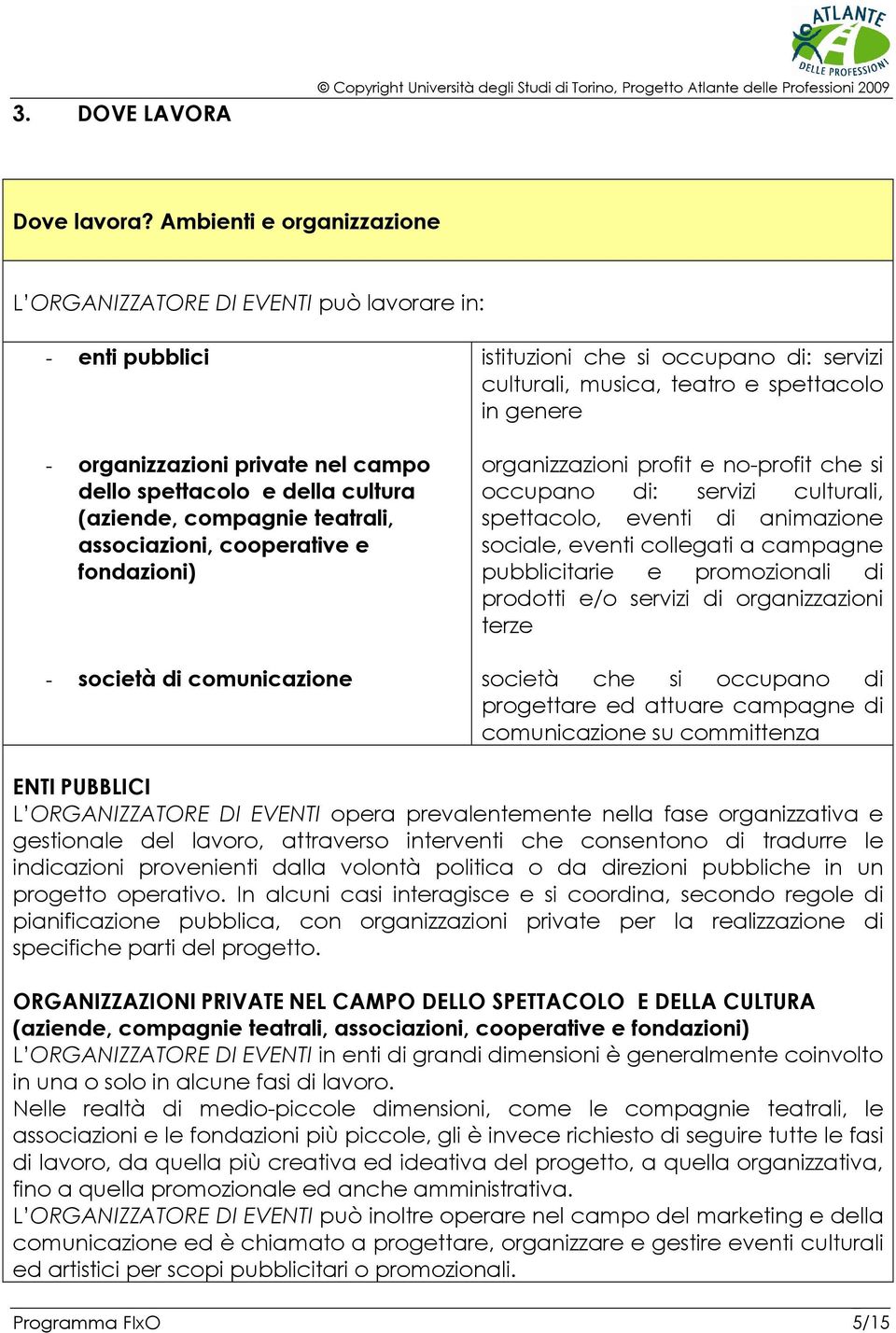 cooperative e fondazioni) - società di comunicazione istituzioni che si occupano di: servizi culturali, musica, teatro e spettacolo in genere organizzazioni profit e no-profit che si occupano di: