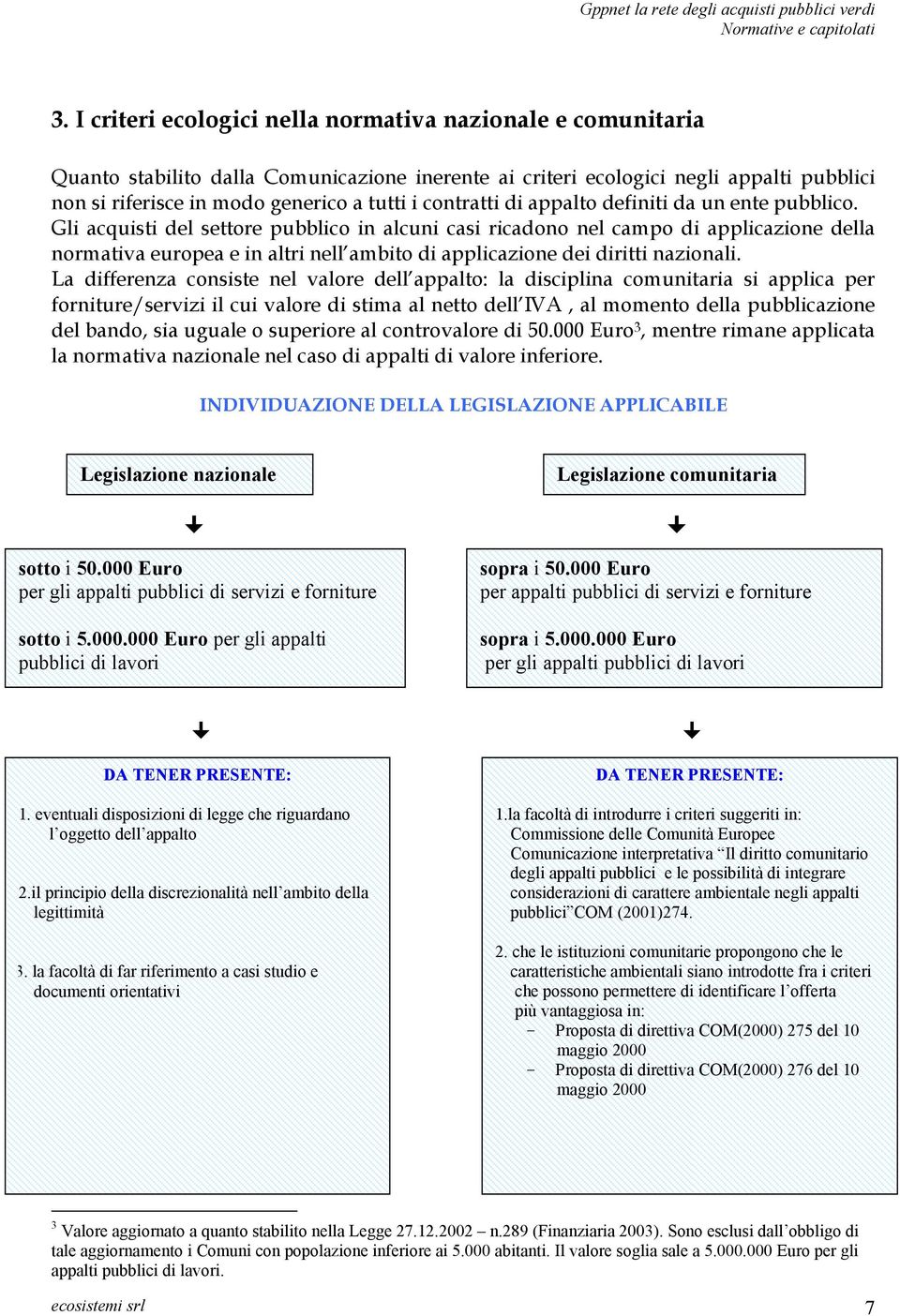 Gli acquisti del settore pubblico in alcuni casi ricadono nel campo di applicazione della normativa europea e in altri nell ambito di applicazione dei diritti nazionali.