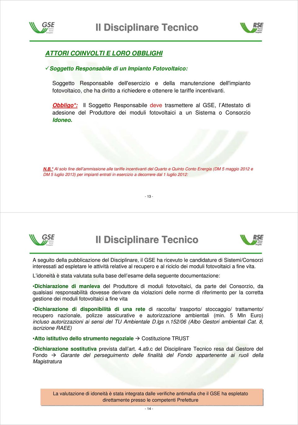 Obbligo*: Il Soggetto Responsabile deve trasmettere al GSE, l Attestato di adesione del Produttore dei moduli fotovoltaici a un Sistema o Consorzio Idoneo. N.B.