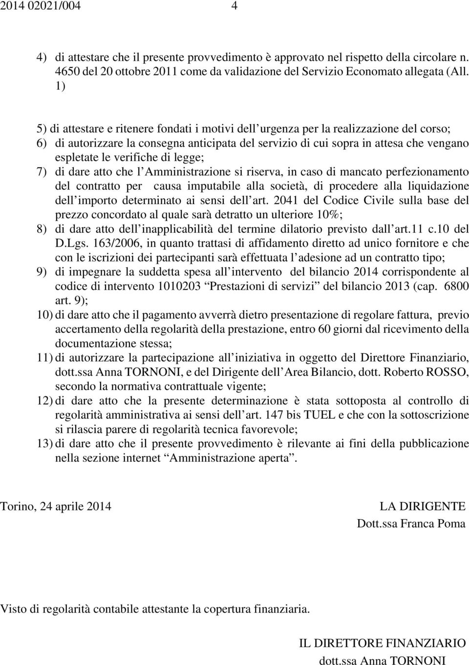 verifiche di legge; 7) di dare atto che l Amministrazione si riserva, in caso di mancato perfezionamento del contratto per causa imputabile alla società, di procedere alla liquidazione dell importo