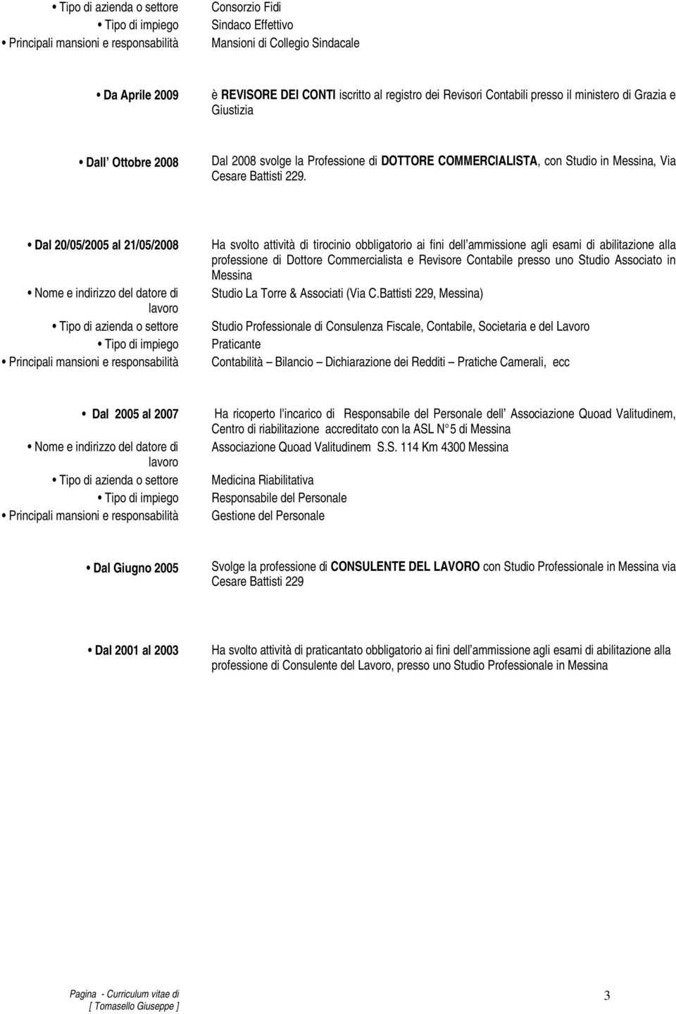 Dal 20/05/2005 al 21/05/2008 Ha svolto attività di tirocinio obbligatorio ai fini dell ammissione agli esami di abilitazione alla professione di Dottore Commercialista e Revisore Contabile presso uno