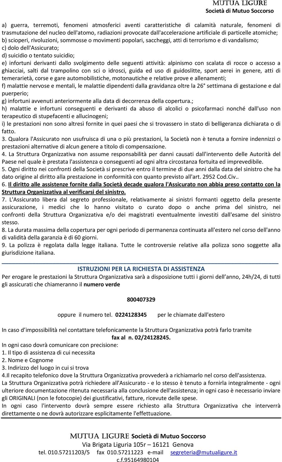 derivanti dallo svolgimento delle seguenti attività: alpinismo con scalata di rocce o accesso a ghiacciai, salti dal trampolino con sci o idrosci, guida ed uso di guidoslitte, sport aerei in genere,