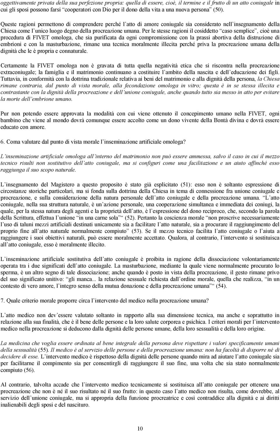 Per le stesse ragioni il cosiddetto caso semplice, cioè una procedura di FIVET omologa, che sia purificata da ogni compromissione con la prassi abortiva della distruzione di embrioni e con la