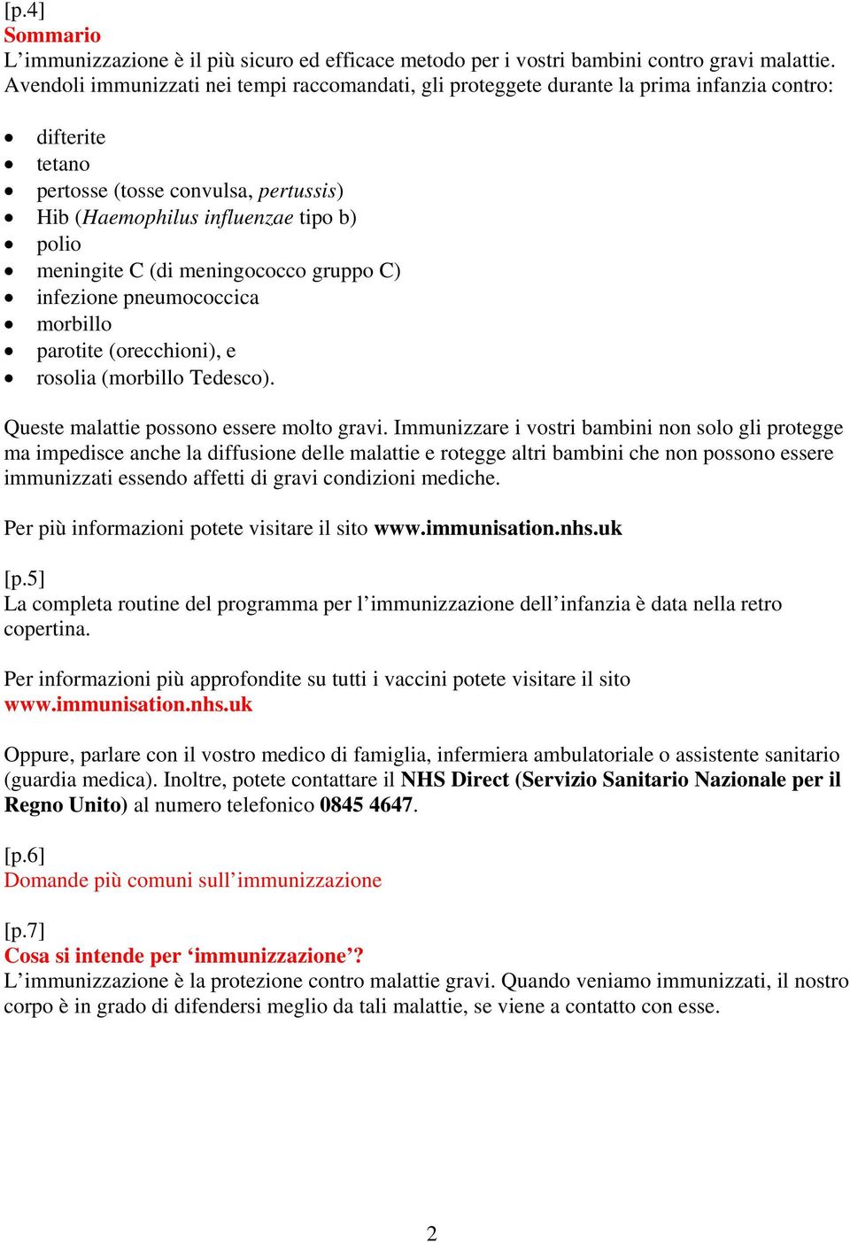 C (di meningococco gruppo C) infezione pneumococcica morbillo parotite (orecchioni), e rosolia (morbillo Tedesco). Queste malattie possono essere molto gravi.