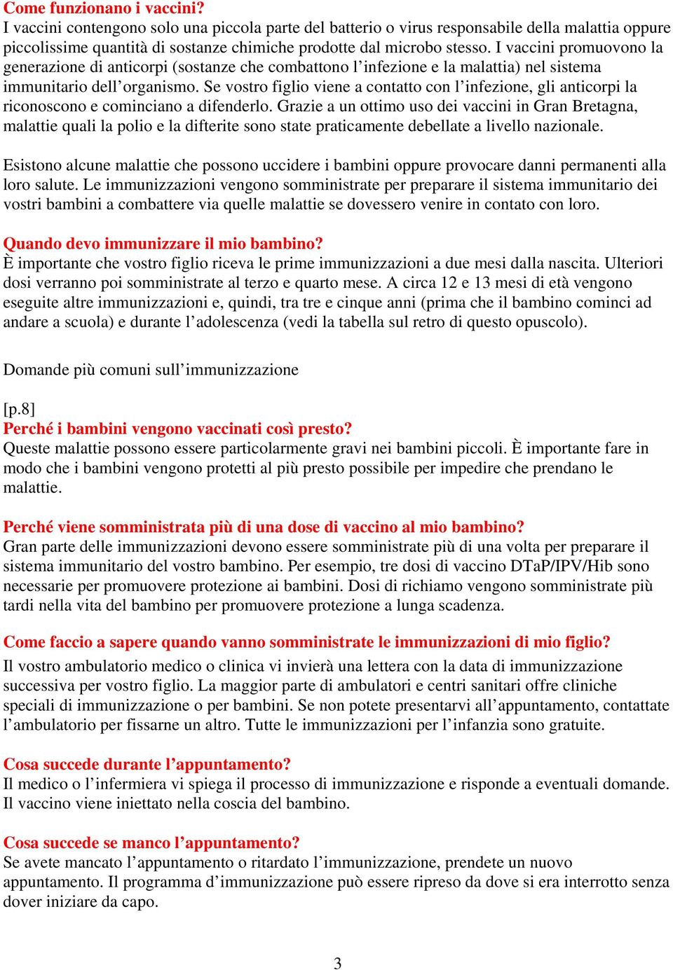 Se vostro figlio viene a contatto con l infezione, gli anticorpi la riconoscono e cominciano a difenderlo.