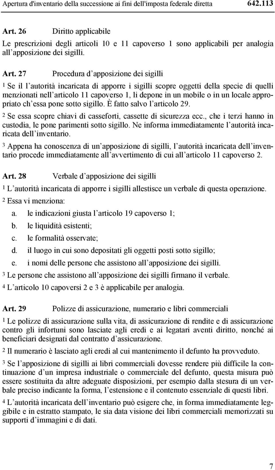 27 Procedura d apposizione dei sigilli 1 Se il l autorità incaricata di apporre i sigilli scopre oggetti della specie di quelli menzionati nell articolo 11 capoverso 1, li depone in un mobile o in un