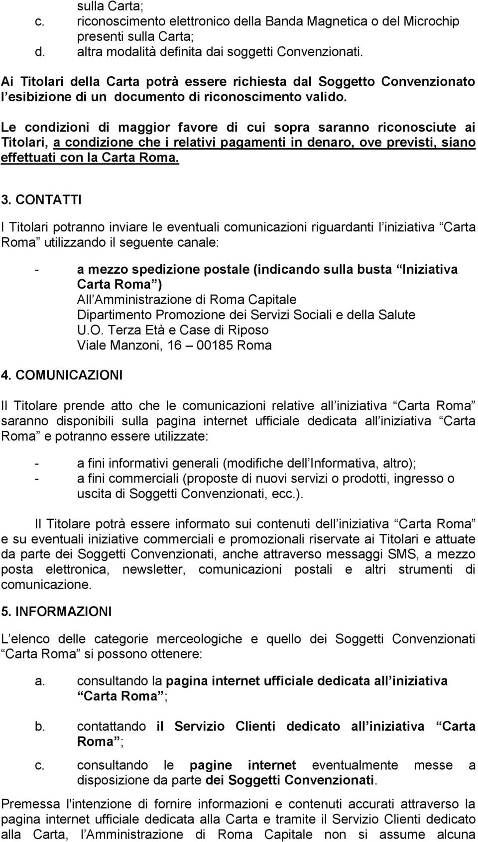 Le condizioni di maggior favore di cui sopra saranno riconosciute ai Titolari, a condizione che i relativi pagamenti in denaro, ove previsti, siano effettuati con la Carta Roma. 3.