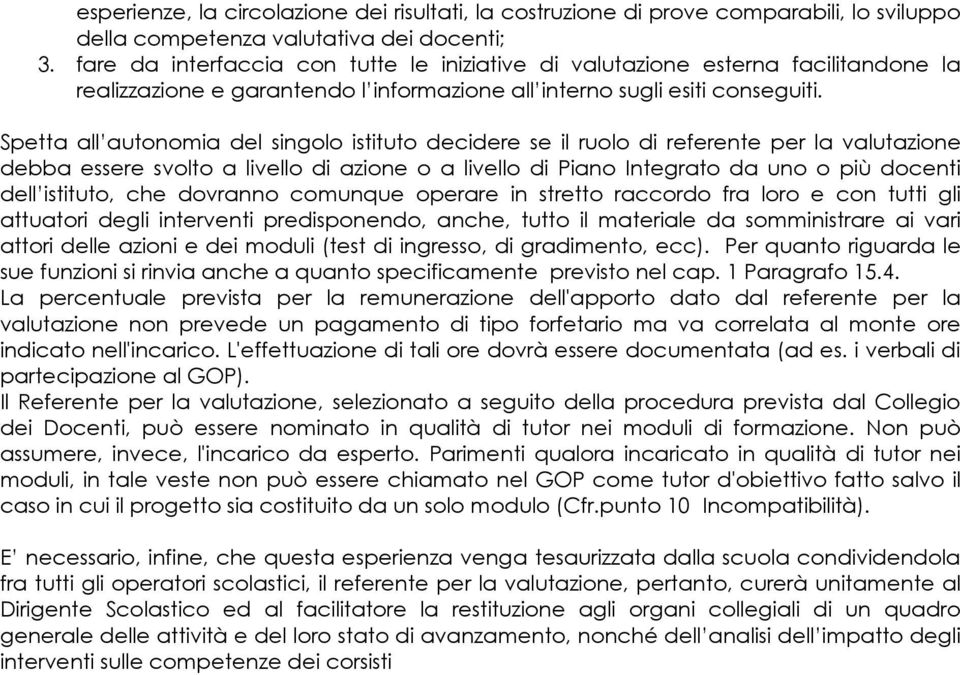 Spetta all autonomia del singolo istituto decidere se il ruolo di referente per la valutazione debba essere svolto a livello di azione o a livello di Piano Integrato da uno o più docenti dell