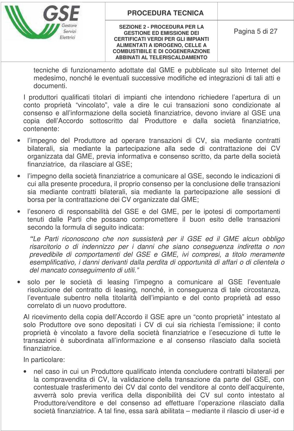 della società finanziatrice, devono inviare al GSE una copia dell Accordo sottoscritto dal Produttore e dalla società finanziatrice, contenente: l impegno del Produttore ad operare transazioni di CV,