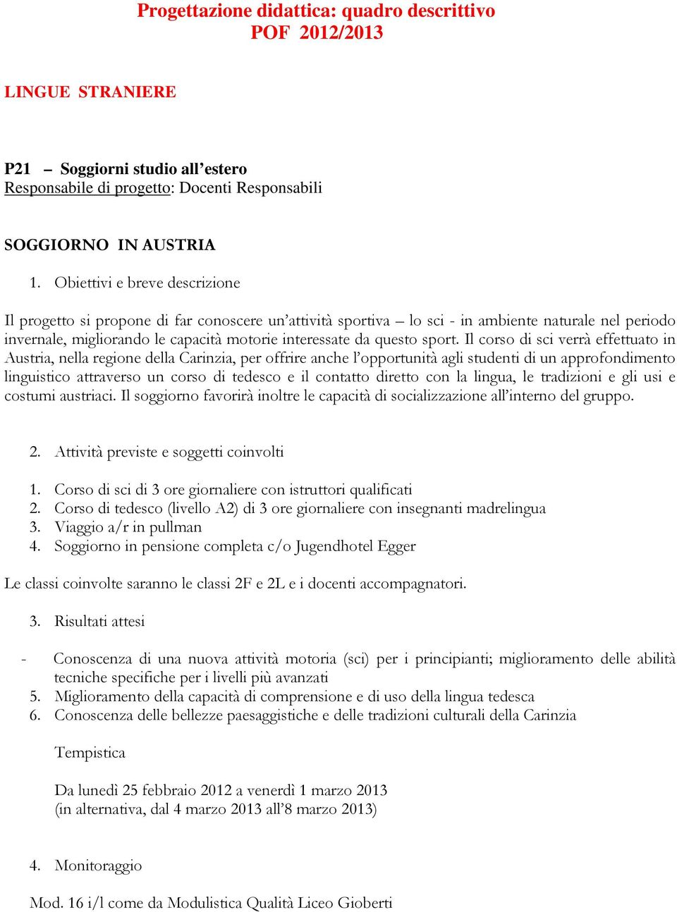 Il corso di sci verrà effettuato in Austria, nella regione della Carinzia, per offrire anche l opportunità agli studenti di un approfondimento linguistico attraverso un corso di tedesco e il contatto