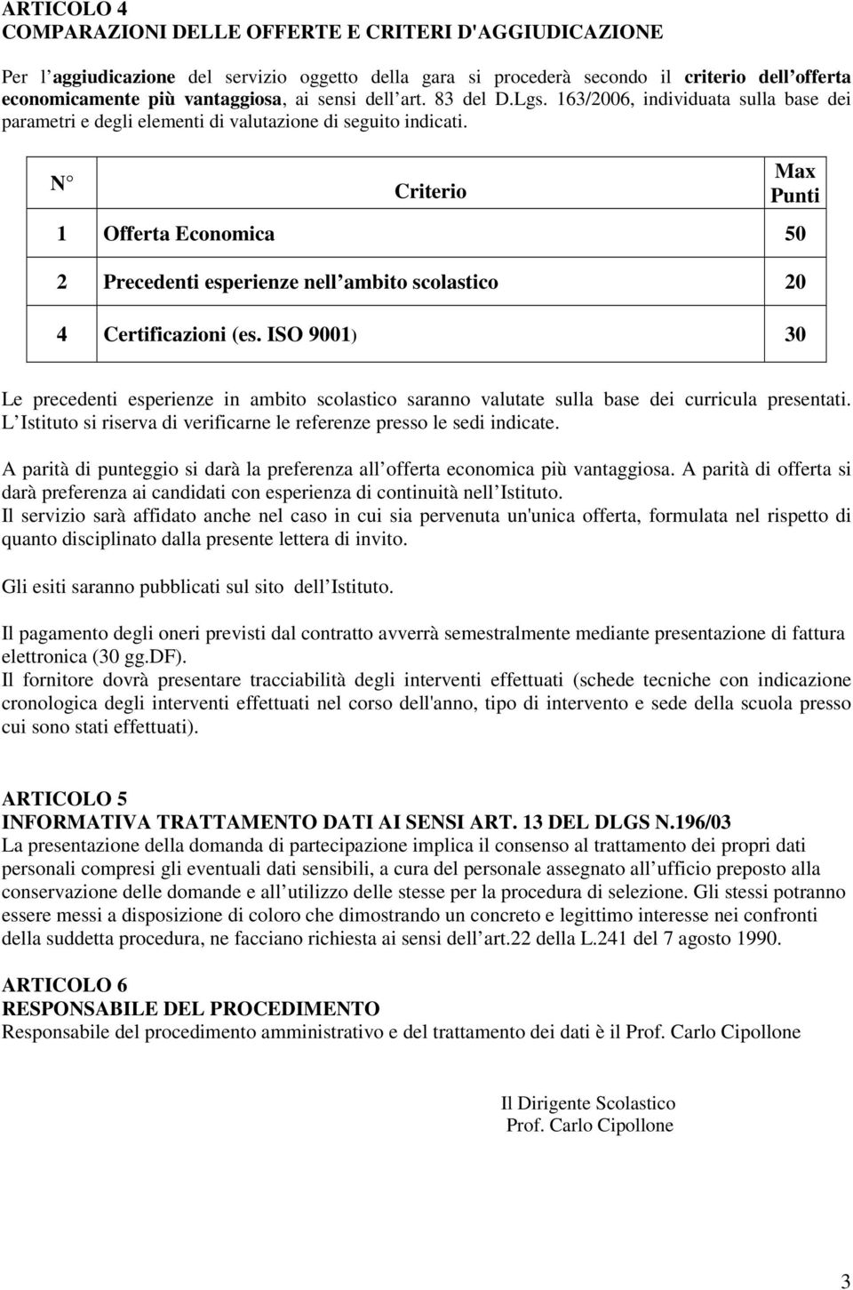 N Criterio Max Punti 1 Offerta Economica 50 2 Precedenti esperienze nell ambito scolastico 20 4 Certificazioni (es.