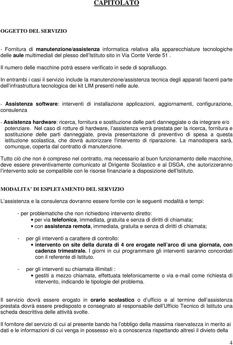 In entrambi i casi il servizio include la manutenzione/assistenza tecnica degli apparati facenti parte dell infrastruttura tecnologica dei kit LIM presenti nelle aule.